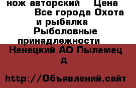 нож авторский  › Цена ­ 3 000 - Все города Охота и рыбалка » Рыболовные принадлежности   . Ненецкий АО,Пылемец д.